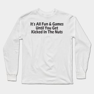 It's All Fun & Games Until You Get Kicked In The Nuts Long Sleeve T-Shirt